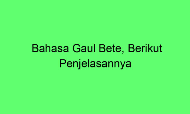Bahasa Gaul Bete, Berikut Penjelasannya