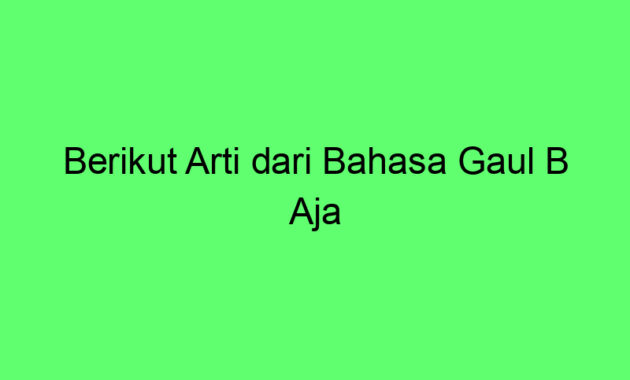 Berikut Arti dari Bahasa Gaul B Aja